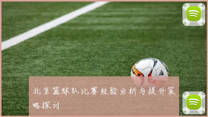 北京篮球队比赛经验分析与提升策略探讨