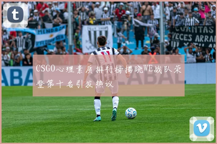 CSGO心理素质排行榜揭晓WE战队荣登第十名引发热议