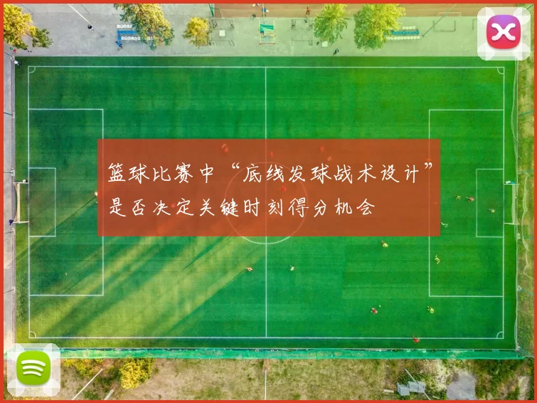 篮球比赛中“底线发球战术设计”是否决定关键时刻得分机会