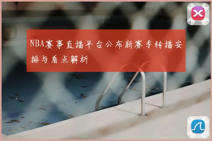 NBA赛事直播平台公布新赛季转播安排与看点解析