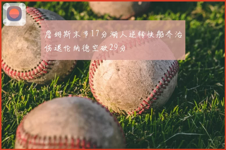 詹姆斯末节17分湖人逆转快船乔治伤退伦纳德空砍29分