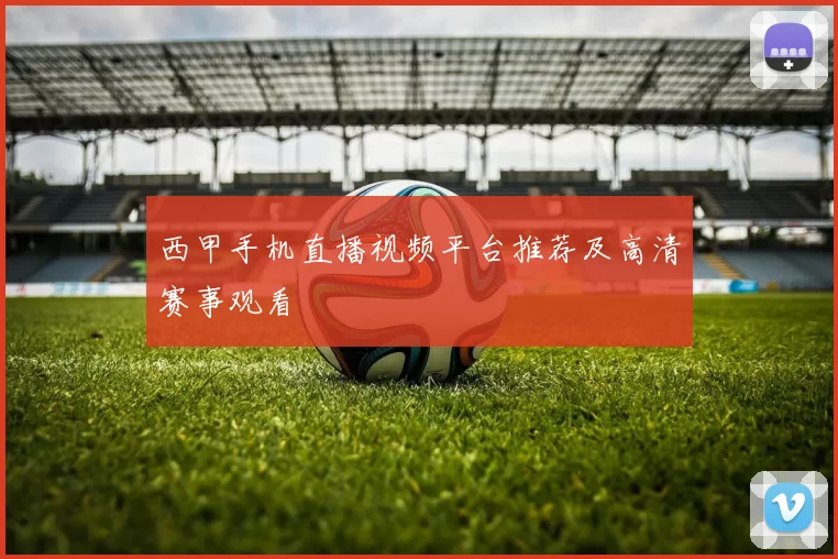西甲手机直播视频平台推荐及高清赛事观看