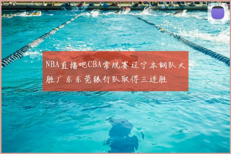 NBA直播吧CBA常规赛辽宁本钢队大胜广东东莞银行队取得三连胜