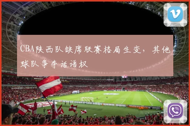 CBA陕西队缺席联赛格局生变,其他球队争夺话语权