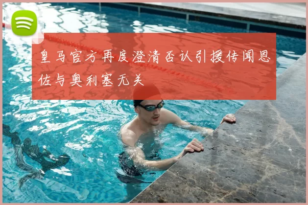 皇马官方再度澄清否认引援传闻恩佐与奥利塞无关