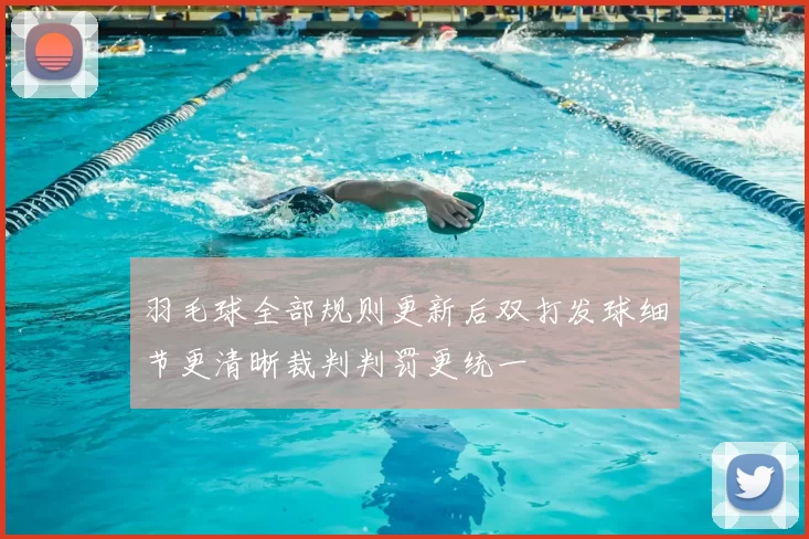 羽毛球全部规则更新后双打发球细节更清晰裁判判罚更统一