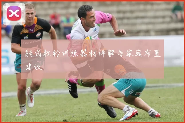 躺式杠铃训练器材详解与家庭布置建议