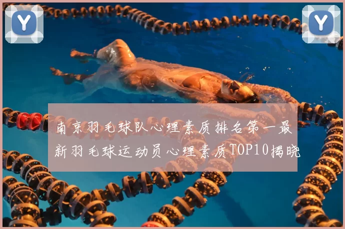 南京羽毛球队心理素质排名第一最新羽毛球运动员心理素质TOP10揭晓