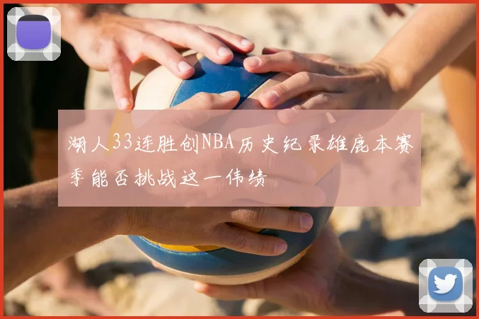 湖人33连胜创NBA历史纪录雄鹿本赛季能否挑战这一伟绩