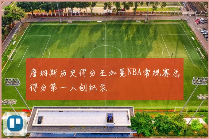 詹姆斯历史得分王加冕NBA常规赛总得分第一人创纪录