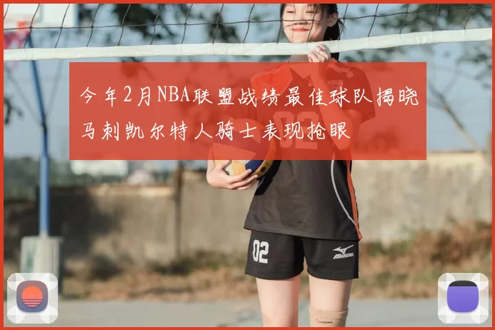 今年2月NBA联盟战绩最佳球队揭晓马刺凯尔特人骑士表现抢眼