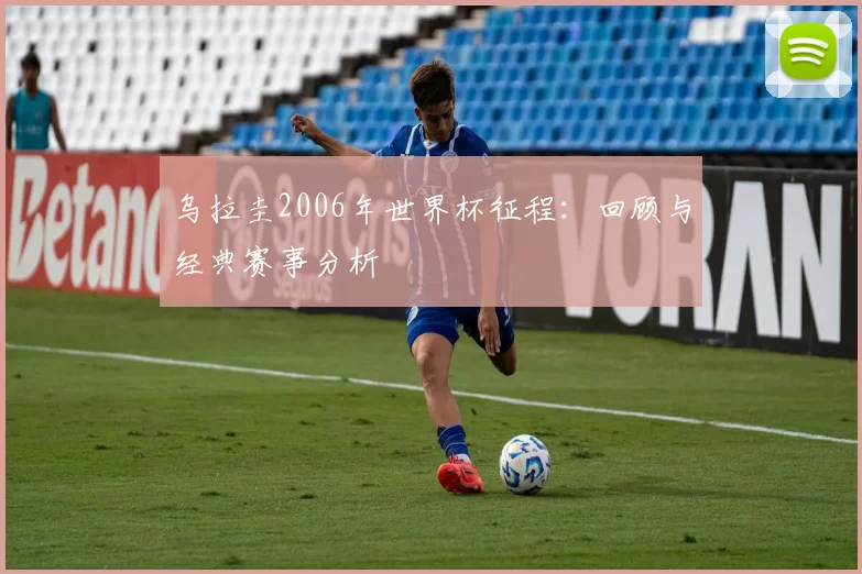 乌拉圭2006年世界杯征程：回顾与经典赛事分析