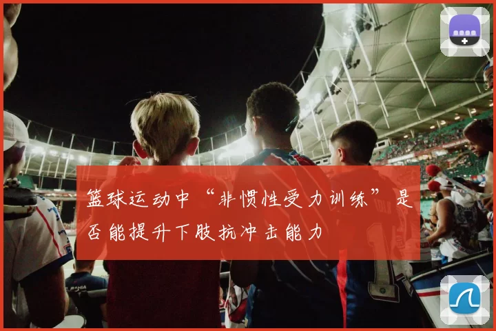 篮球运动中“非惯性受力训练”是否能提升下肢抗冲击能力