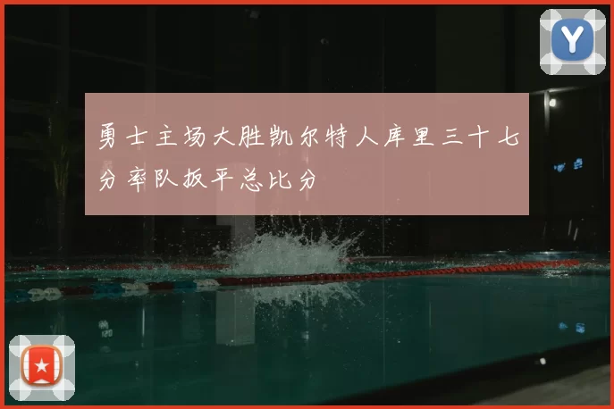 勇士主场大胜凯尔特人库里三十七分率队扳平总比分