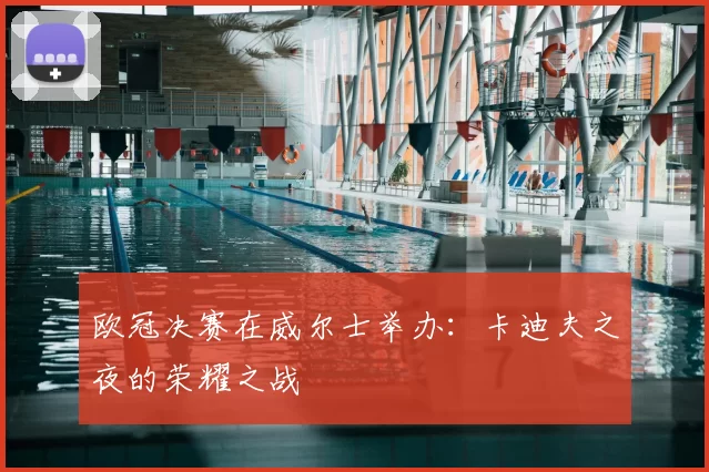 欧冠决赛在威尔士举办:卡迪夫之夜的荣耀之战