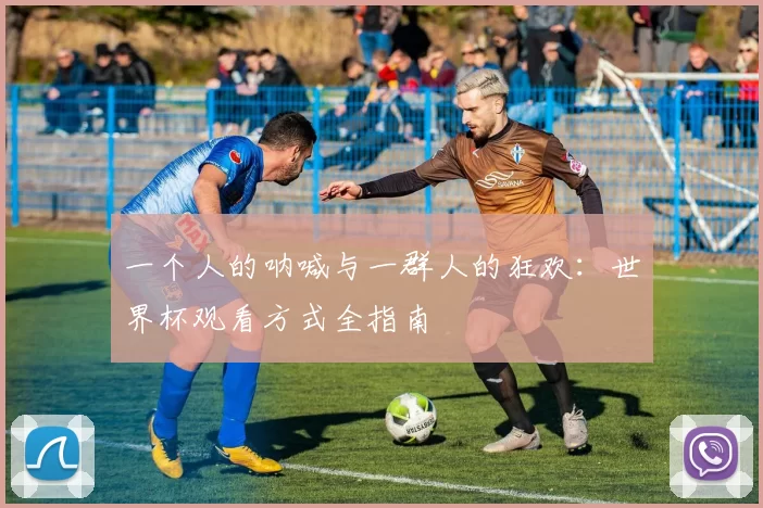 一个人的呐喊与一群人的狂欢：世界杯观看方式全指南