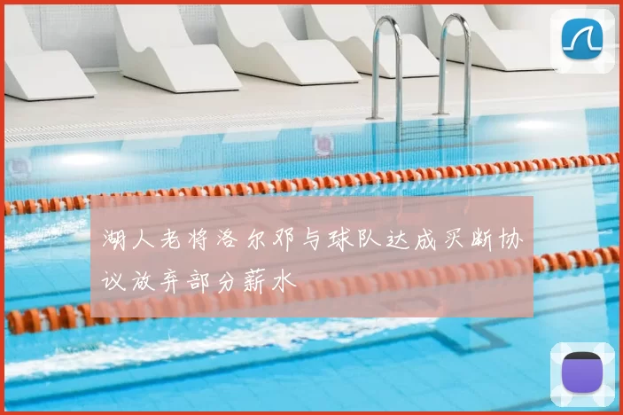 湖人老将洛尔邓与球队达成买断协议放弃部分薪水