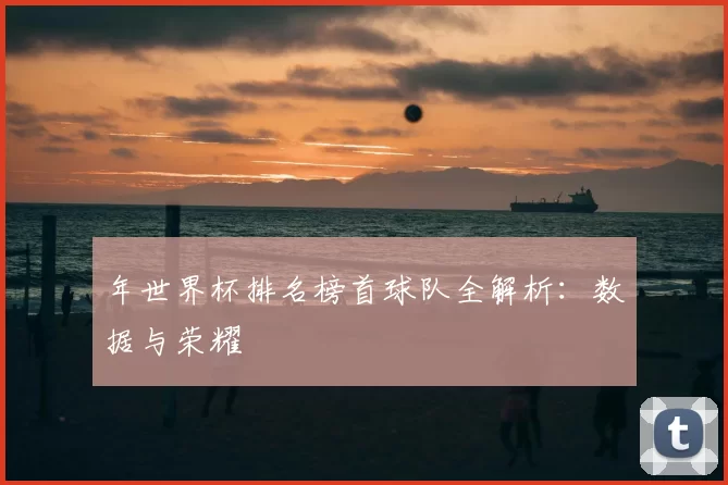 年世界杯排名榜首球队全解析：数据与荣耀