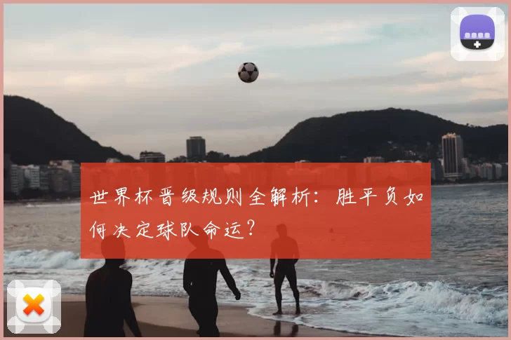 世界杯晋级规则全解析：胜平负如何决定球队命运？