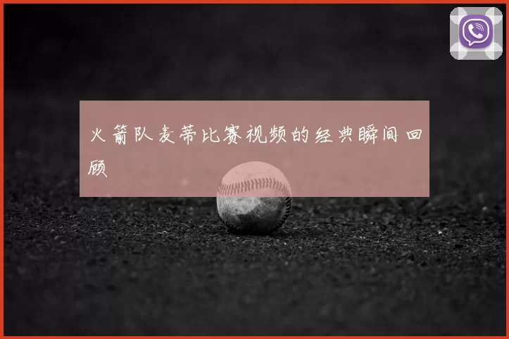 火箭队麦蒂比赛视频的经典瞬间回顾