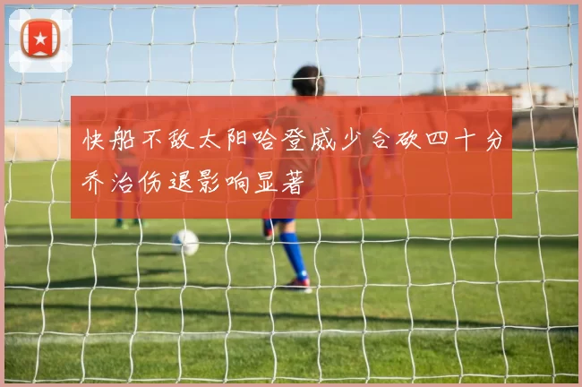 快船不敌太阳哈登威少合砍四十分乔治伤退影响显著