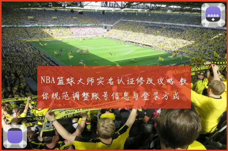 NBA篮球大师实名认证修改攻略 教你规范调整账号信息与登录方式