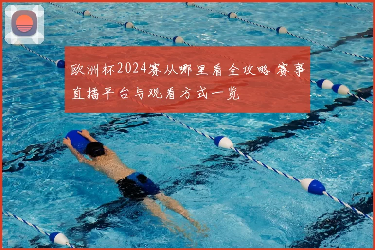 欧洲杯2024赛从哪里看全攻略 赛事直播平台与观看方式一览