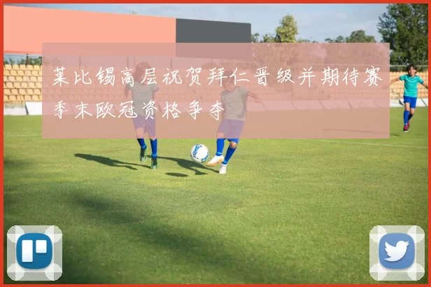莱比锡高层祝贺拜仁晋级并期待赛季末欧冠资格争夺
