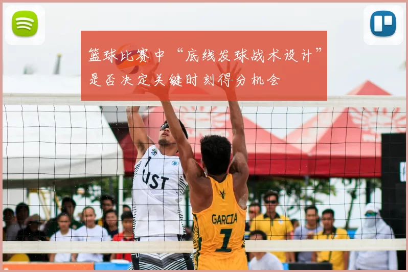 篮球比赛中“底线发球战术设计”是否决定关键时刻得分机会