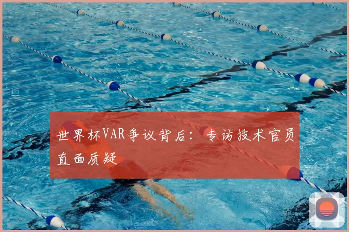 世界杯VAR争议背后:专访技术官员直面质疑