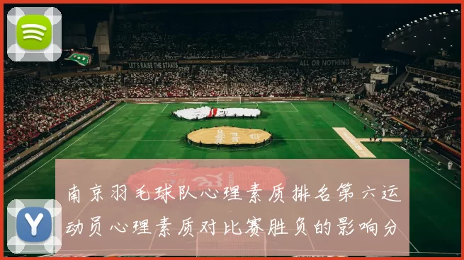 南京羽毛球队心理素质排名第六运动员心理素质对比赛胜负的影响分析