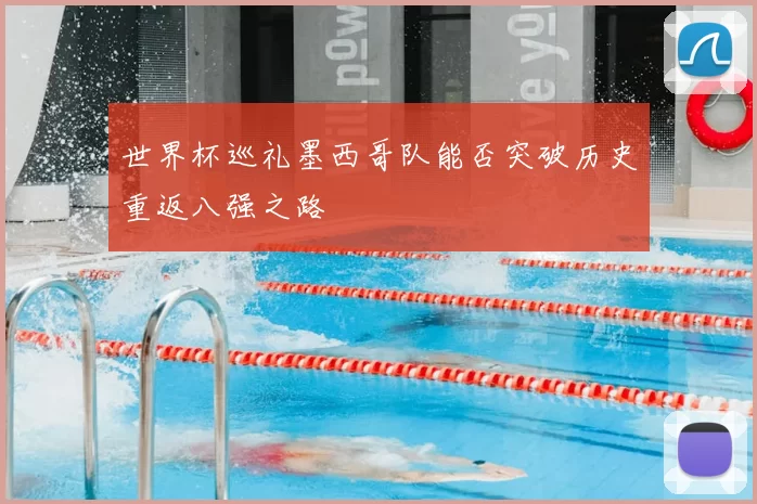 世界杯巡礼墨西哥队能否突破历史重返八强之路