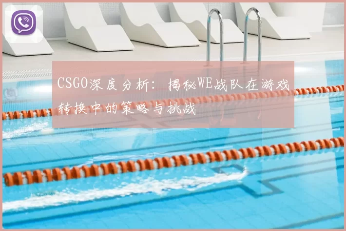 CSGO深度分析:揭秘WE战队在游戏转换中的策略与挑战