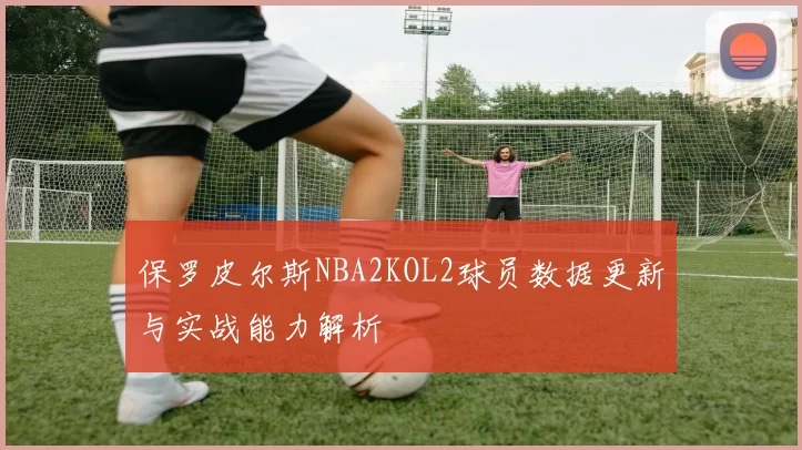 保罗皮尔斯NBA2KOL2球员数据更新与实战能力解析