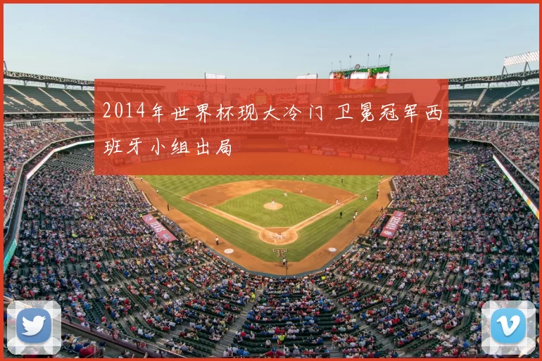 2014年世界杯现大冷门 卫冕冠军西班牙小组出局