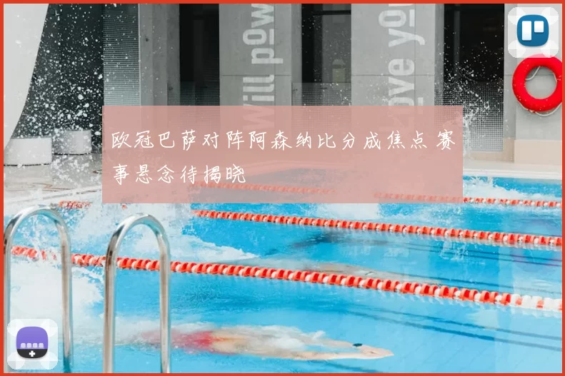 欧冠巴萨对阵阿森纳比分成焦点 赛事悬念待揭晓