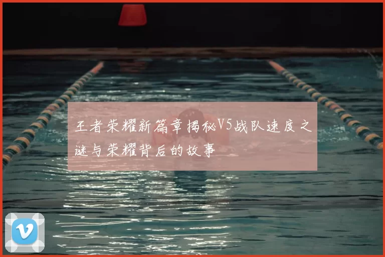 王者荣耀新篇章揭秘V5战队速度之谜与荣耀背后的故事