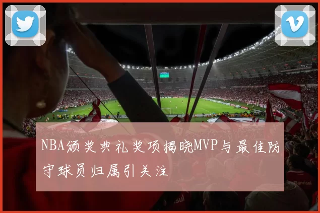 NBA颁奖典礼奖项揭晓MVP与最佳防守球员归属引关注