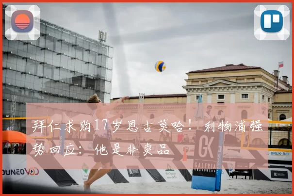 拜仁求购17岁恩古莫哈！利物浦强势回应：他是非卖品