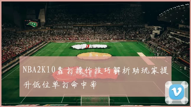 NBA2K10靠打操作技巧解析助玩家提升低位单打命中率