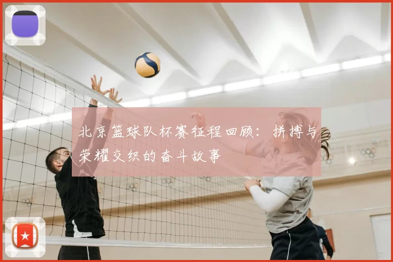 北京篮球队杯赛征程回顾:拼搏与荣耀交织的奋斗故事