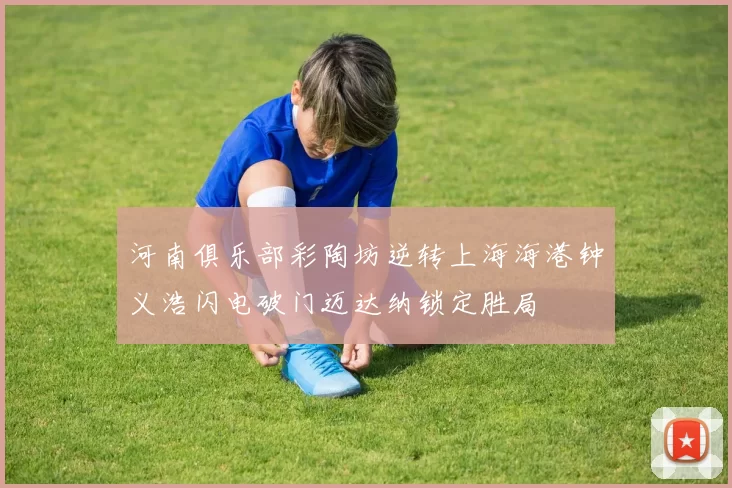 河南俱乐部彩陶坊逆转上海海港钟义浩闪电破门迈达纳锁定胜局