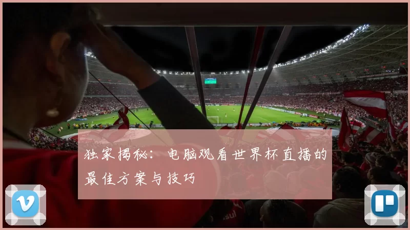 独家揭秘:电脑观看世界杯直播的最佳方案与技巧