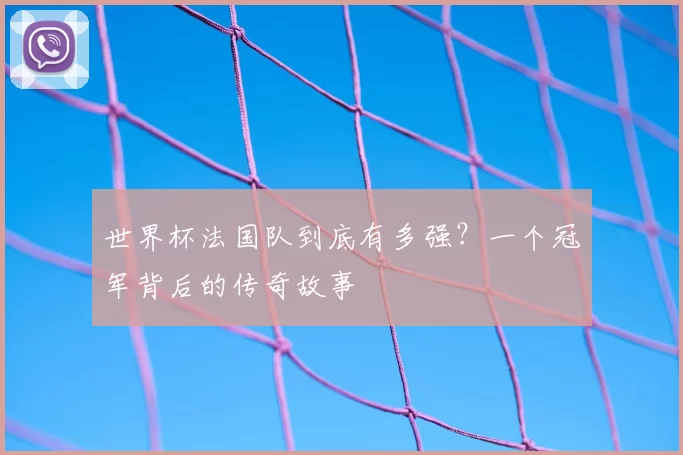 世界杯法国队到底有多强?一个冠军背后的传奇故事