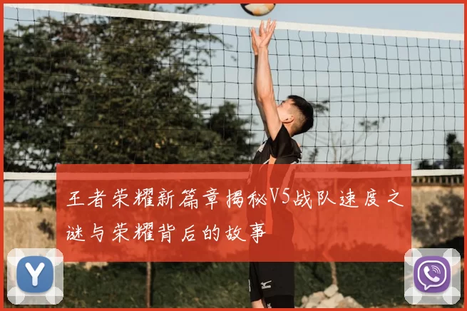 王者荣耀新篇章揭秘V5战队速度之谜与荣耀背后的故事