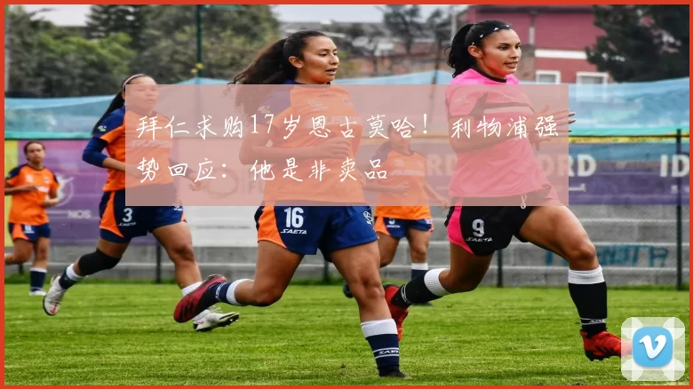 拜仁求购17岁恩古莫哈!利物浦强势回应:他是非卖品