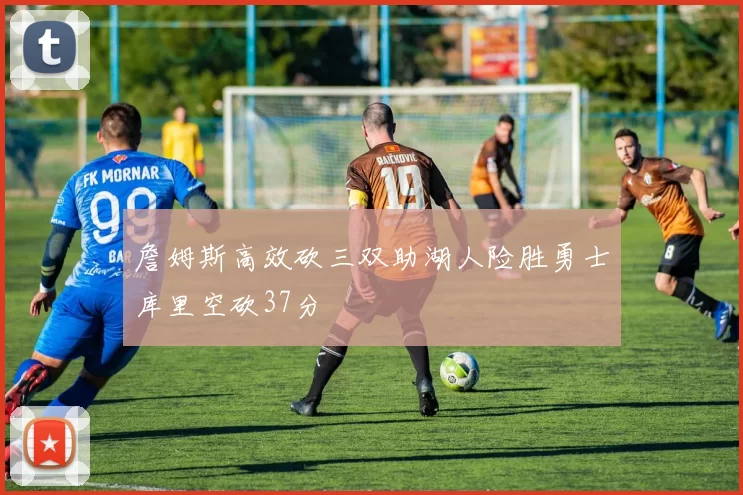 詹姆斯高效砍三双助湖人险胜勇士库里空砍37分