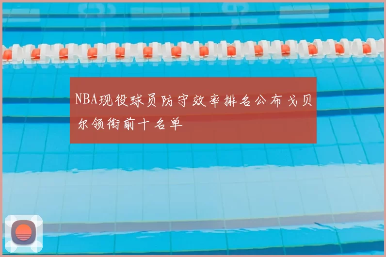 NBA现役球员防守效率排名公布戈贝尔领衔前十名单