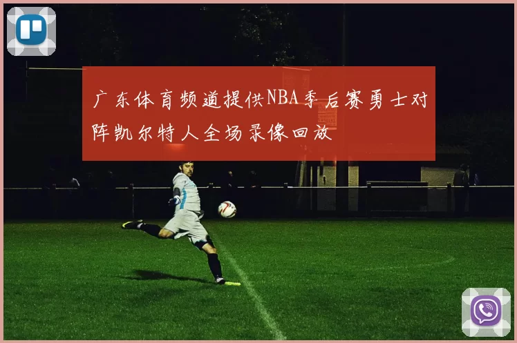 广东体育频道提供NBA季后赛勇士对阵凯尔特人全场录像回放