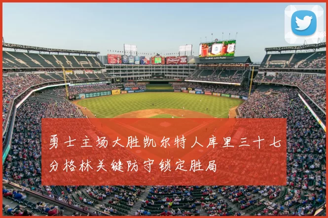 勇士主场大胜凯尔特人库里三十七分格林关键防守锁定胜局